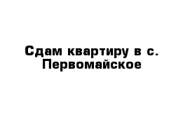 Сдам квартиру в с. Первомайское